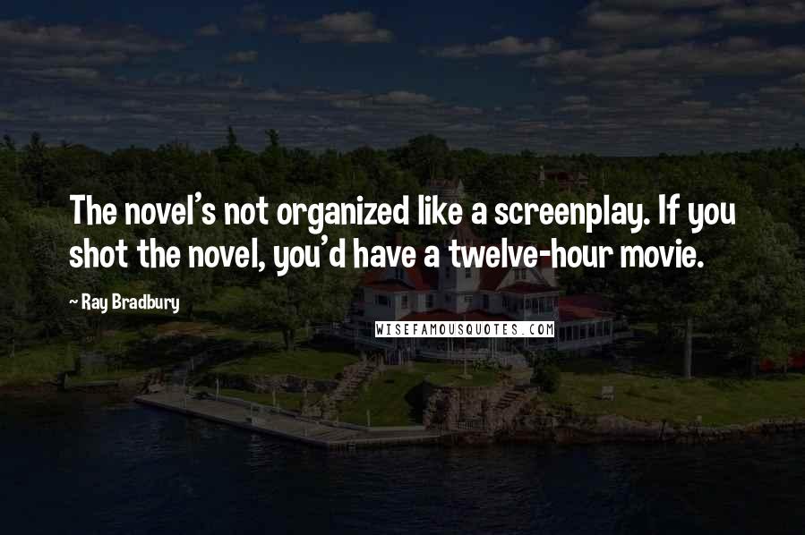 Ray Bradbury Quotes: The novel's not organized like a screenplay. If you shot the novel, you'd have a twelve-hour movie.