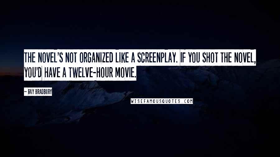 Ray Bradbury Quotes: The novel's not organized like a screenplay. If you shot the novel, you'd have a twelve-hour movie.