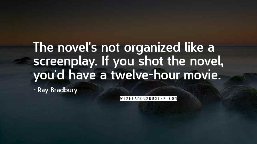 Ray Bradbury Quotes: The novel's not organized like a screenplay. If you shot the novel, you'd have a twelve-hour movie.