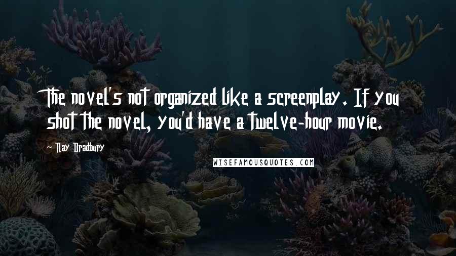 Ray Bradbury Quotes: The novel's not organized like a screenplay. If you shot the novel, you'd have a twelve-hour movie.