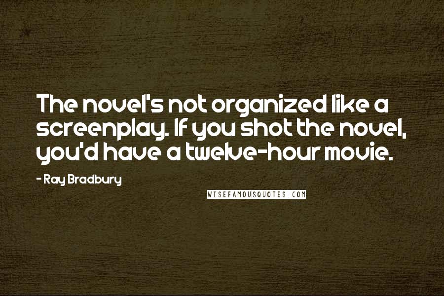 Ray Bradbury Quotes: The novel's not organized like a screenplay. If you shot the novel, you'd have a twelve-hour movie.