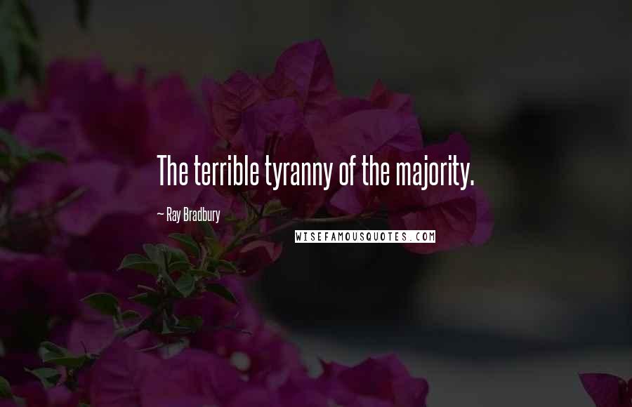 Ray Bradbury Quotes: The terrible tyranny of the majority.