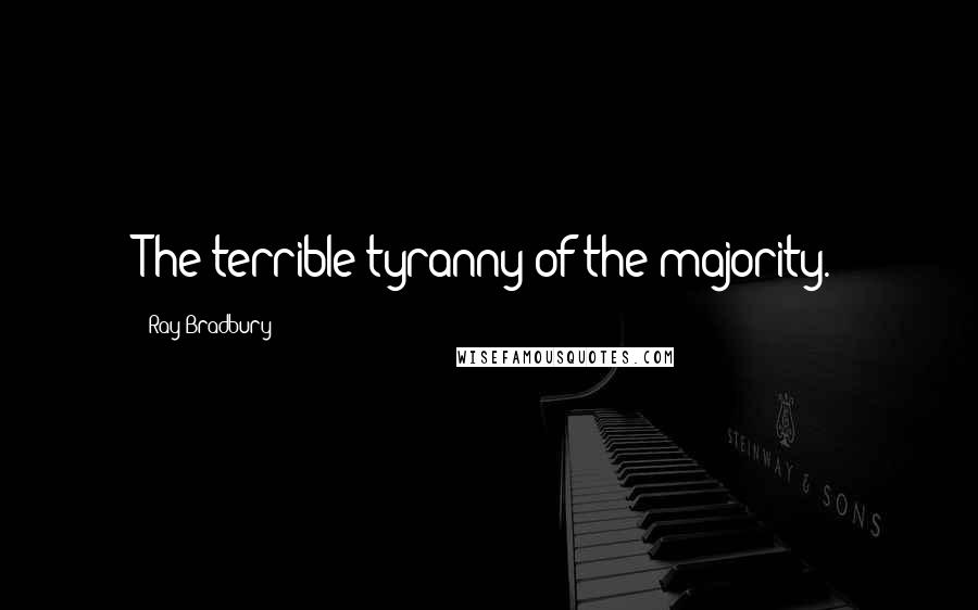 Ray Bradbury Quotes: The terrible tyranny of the majority.