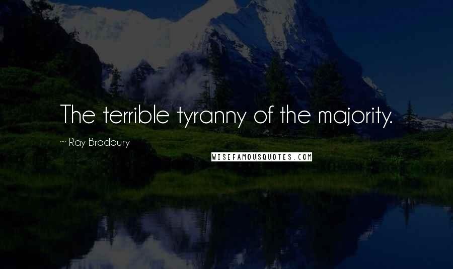 Ray Bradbury Quotes: The terrible tyranny of the majority.