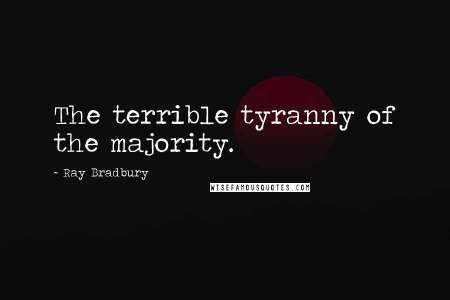 Ray Bradbury Quotes: The terrible tyranny of the majority.