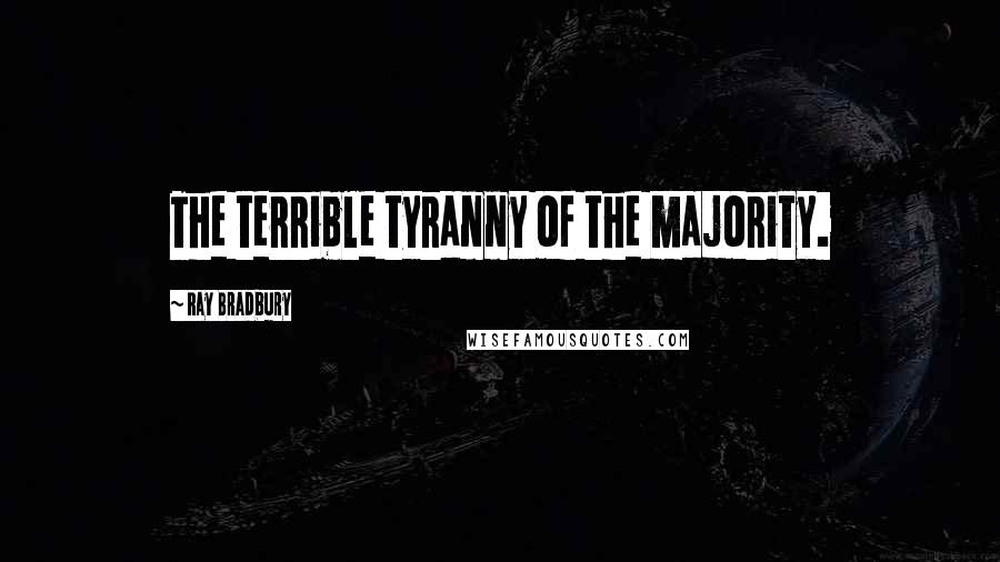 Ray Bradbury Quotes: The terrible tyranny of the majority.