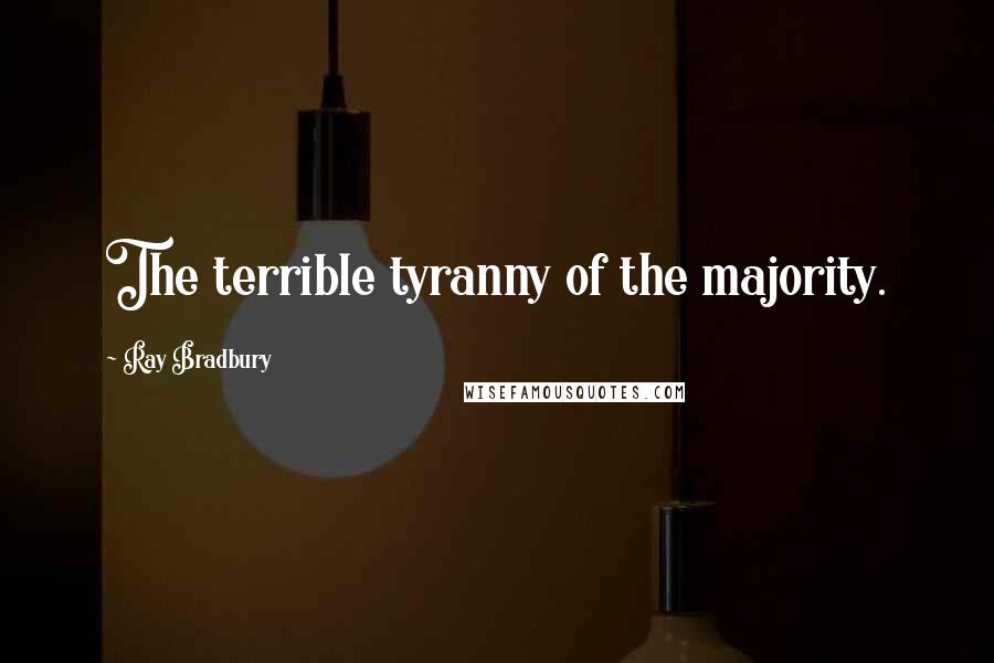 Ray Bradbury Quotes: The terrible tyranny of the majority.