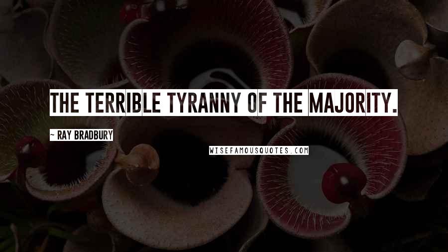 Ray Bradbury Quotes: The terrible tyranny of the majority.