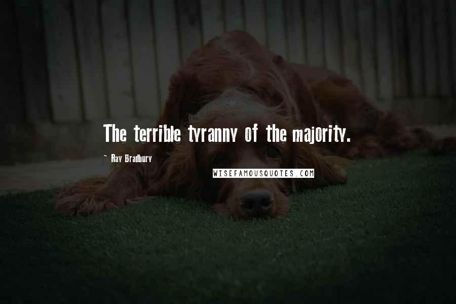 Ray Bradbury Quotes: The terrible tyranny of the majority.