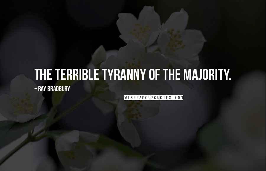 Ray Bradbury Quotes: The terrible tyranny of the majority.