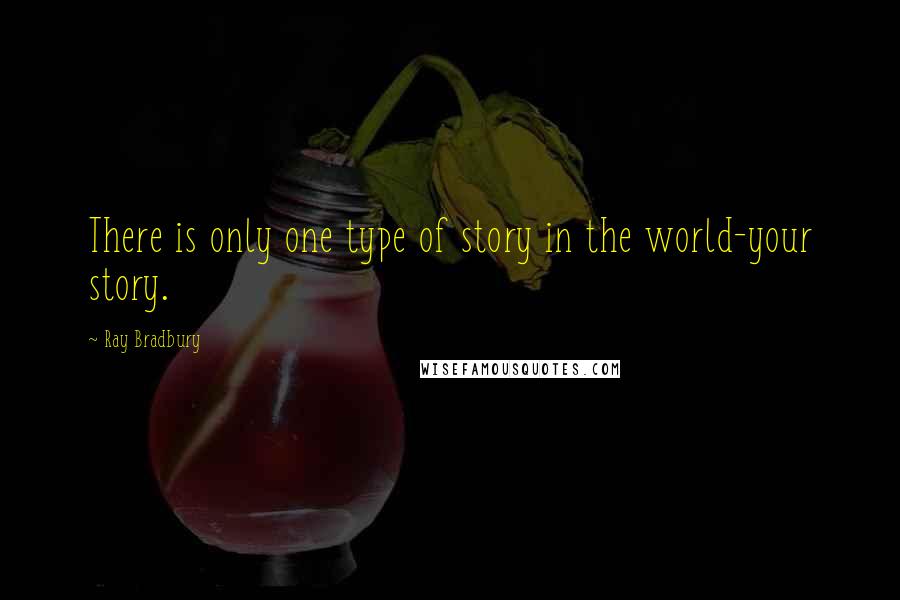 Ray Bradbury Quotes: There is only one type of story in the world-your story.