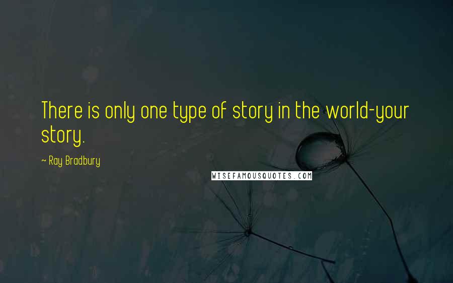 Ray Bradbury Quotes: There is only one type of story in the world-your story.