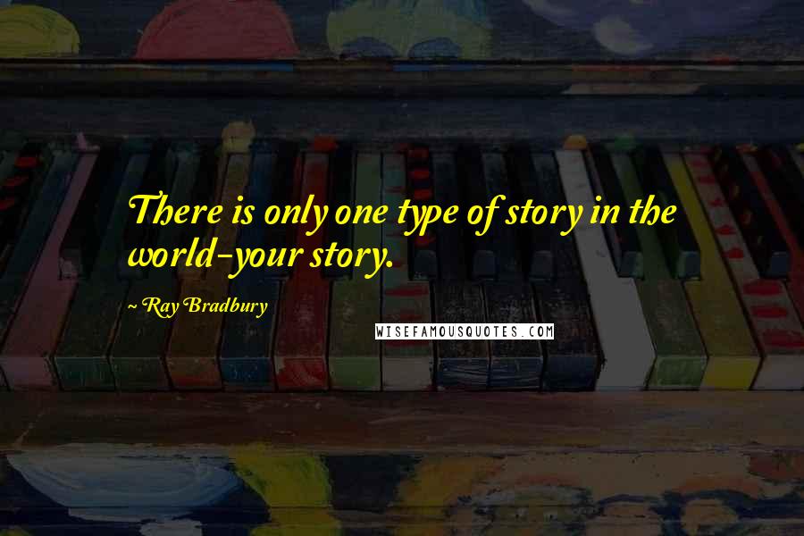 Ray Bradbury Quotes: There is only one type of story in the world-your story.