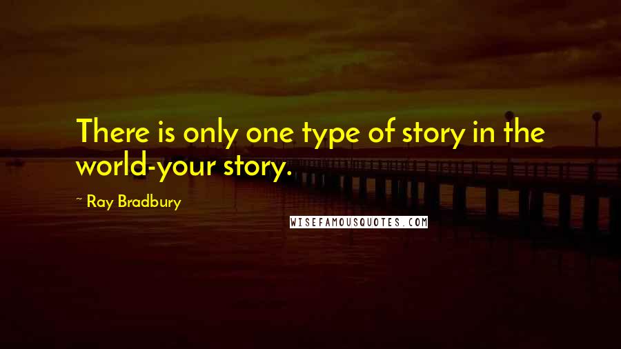 Ray Bradbury Quotes: There is only one type of story in the world-your story.