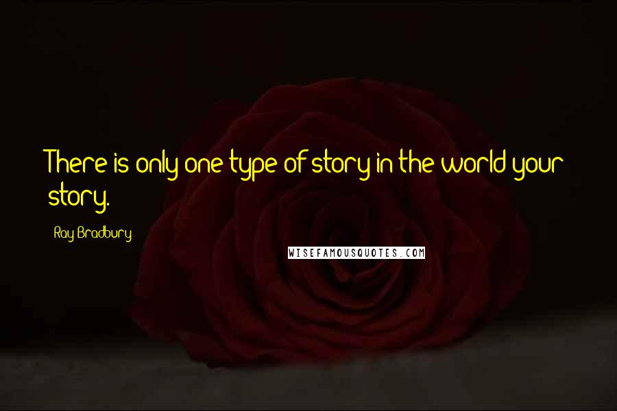 Ray Bradbury Quotes: There is only one type of story in the world-your story.
