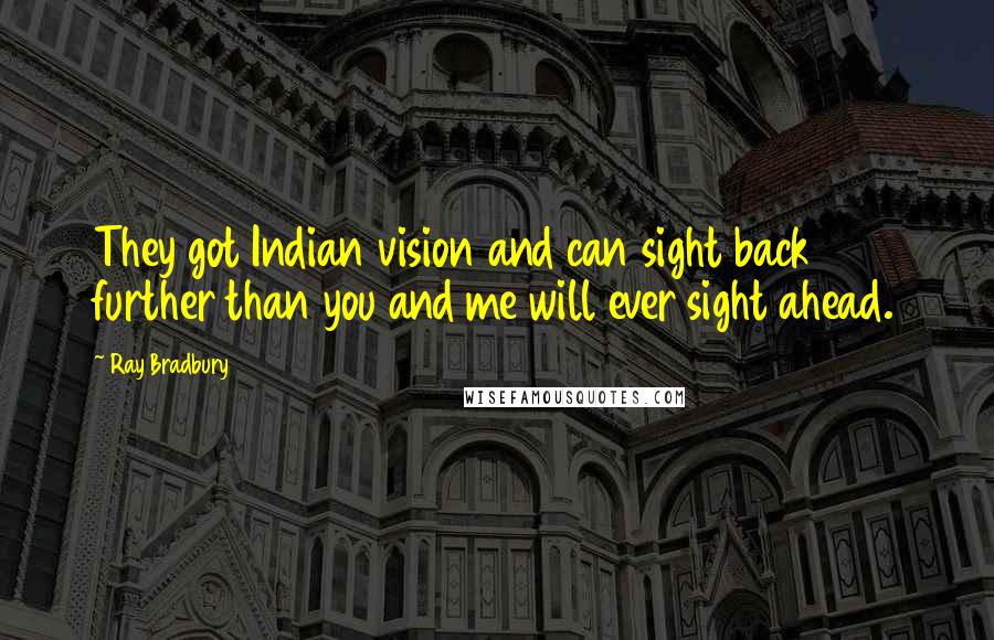 Ray Bradbury Quotes: They got Indian vision and can sight back further than you and me will ever sight ahead.