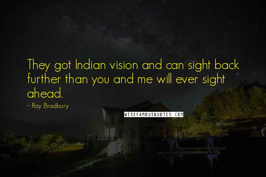 Ray Bradbury Quotes: They got Indian vision and can sight back further than you and me will ever sight ahead.