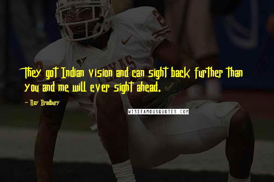 Ray Bradbury Quotes: They got Indian vision and can sight back further than you and me will ever sight ahead.