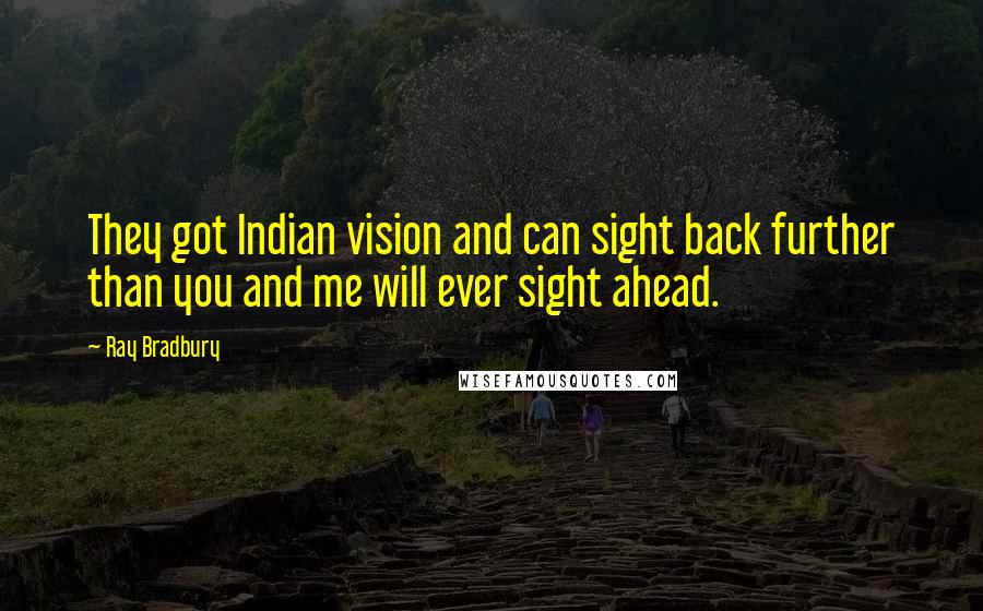 Ray Bradbury Quotes: They got Indian vision and can sight back further than you and me will ever sight ahead.