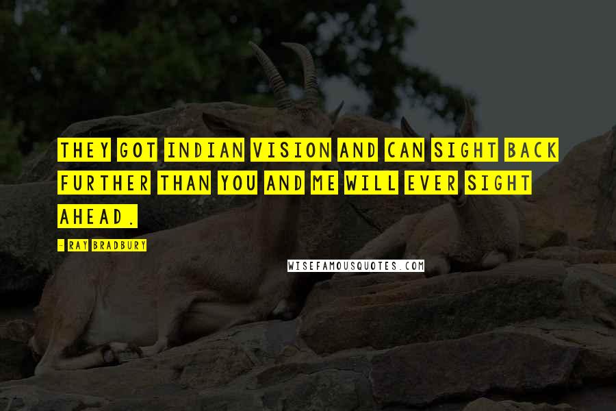 Ray Bradbury Quotes: They got Indian vision and can sight back further than you and me will ever sight ahead.