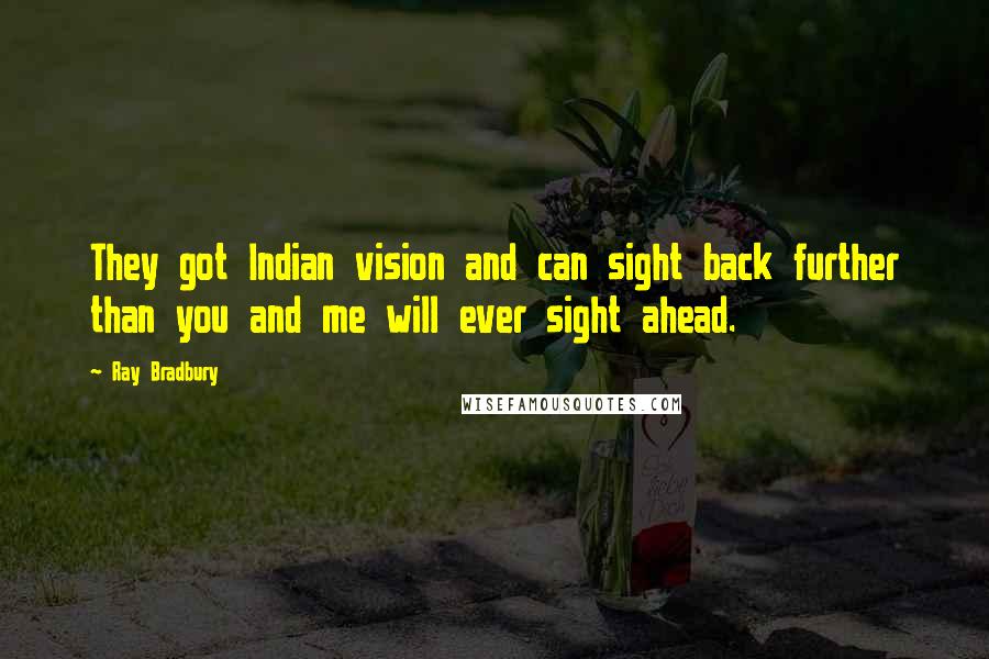 Ray Bradbury Quotes: They got Indian vision and can sight back further than you and me will ever sight ahead.