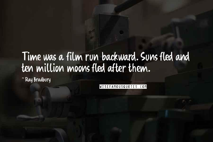 Ray Bradbury Quotes: Time was a film run backward. Suns fled and ten million moons fled after them.