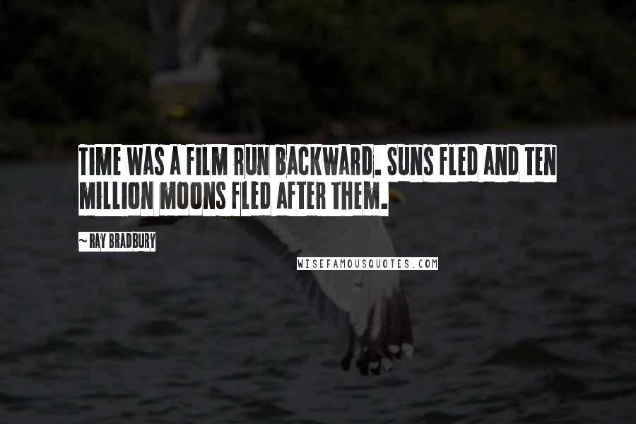 Ray Bradbury Quotes: Time was a film run backward. Suns fled and ten million moons fled after them.