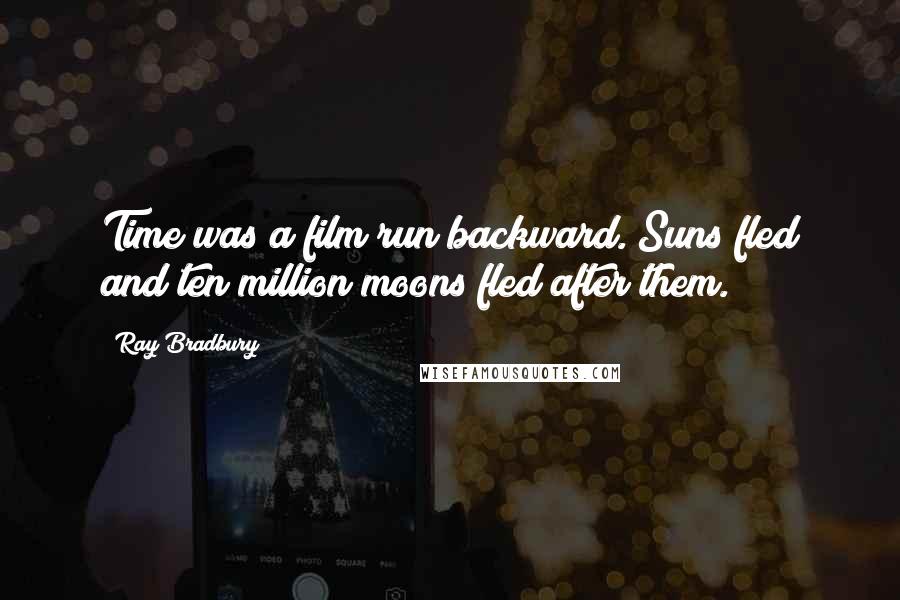 Ray Bradbury Quotes: Time was a film run backward. Suns fled and ten million moons fled after them.