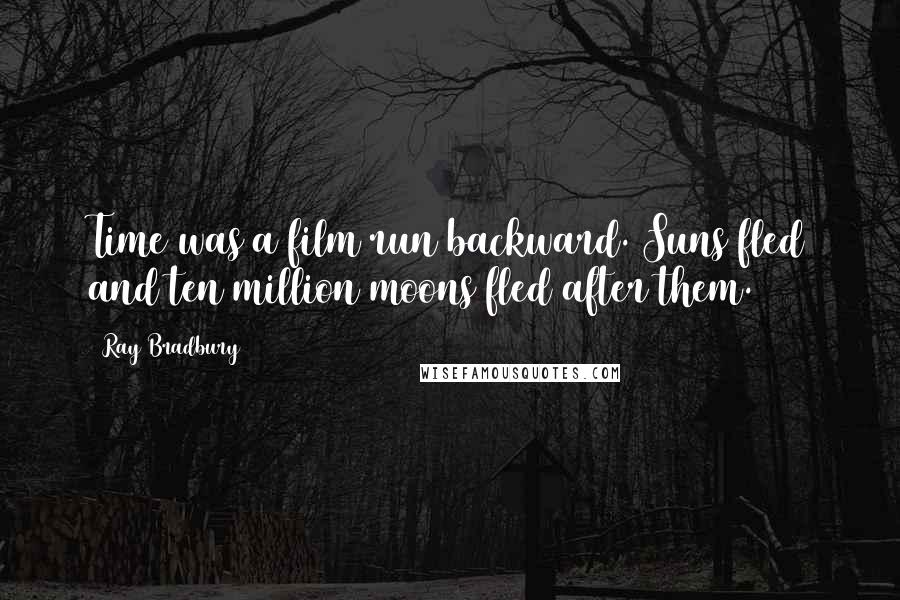 Ray Bradbury Quotes: Time was a film run backward. Suns fled and ten million moons fled after them.