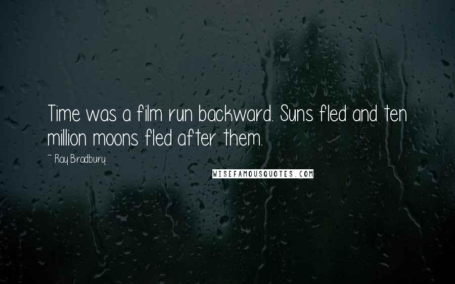 Ray Bradbury Quotes: Time was a film run backward. Suns fled and ten million moons fled after them.