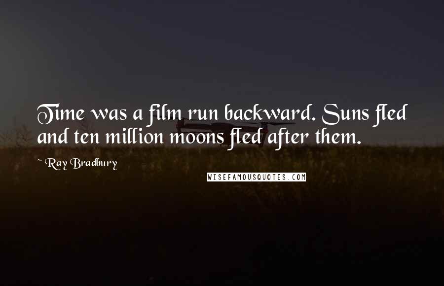 Ray Bradbury Quotes: Time was a film run backward. Suns fled and ten million moons fled after them.