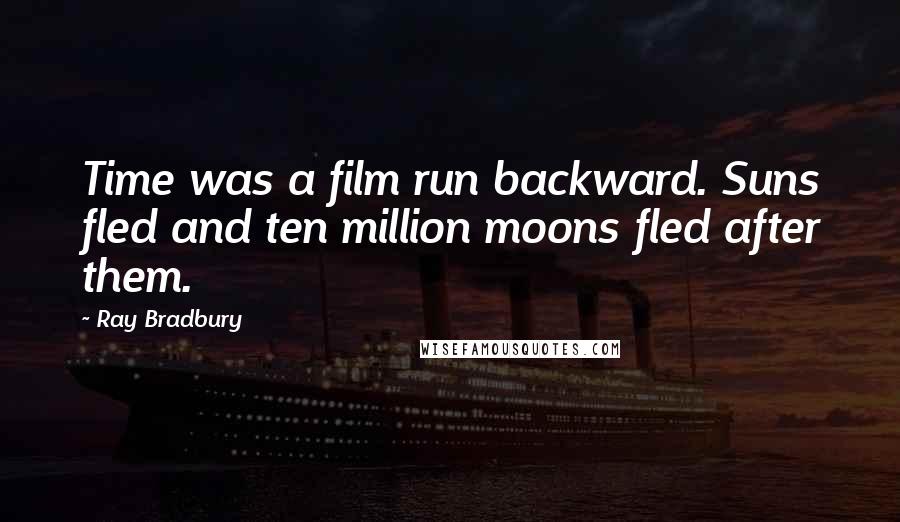 Ray Bradbury Quotes: Time was a film run backward. Suns fled and ten million moons fled after them.