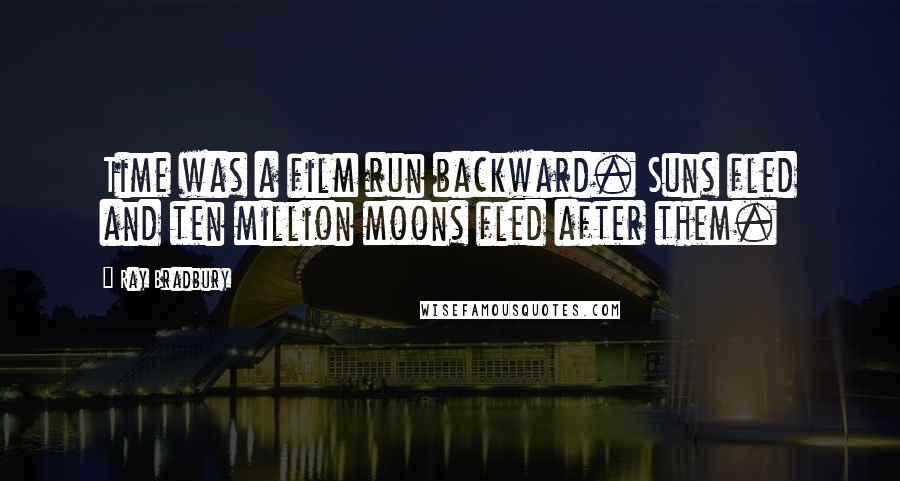 Ray Bradbury Quotes: Time was a film run backward. Suns fled and ten million moons fled after them.