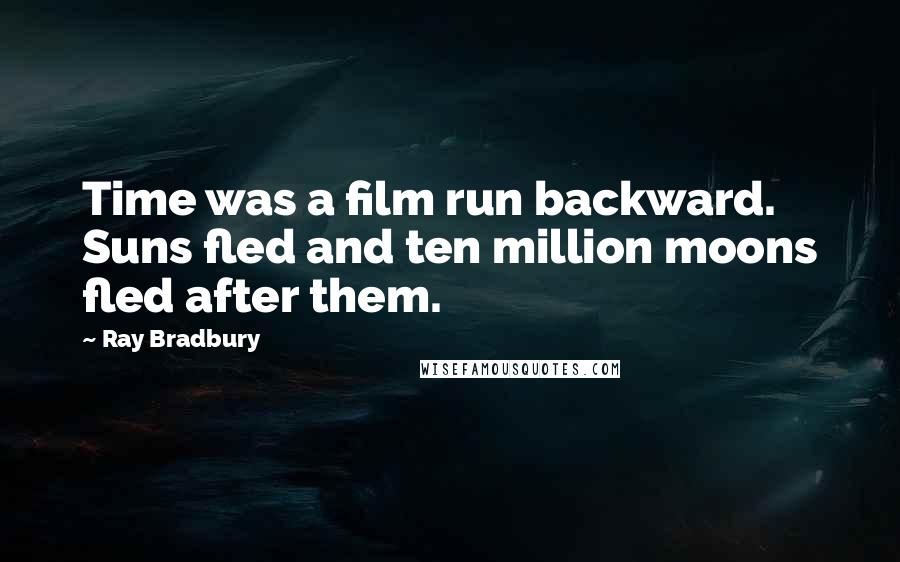 Ray Bradbury Quotes: Time was a film run backward. Suns fled and ten million moons fled after them.