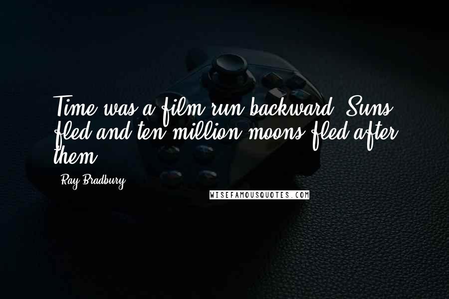 Ray Bradbury Quotes: Time was a film run backward. Suns fled and ten million moons fled after them.