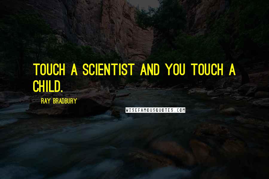 Ray Bradbury Quotes: Touch a scientist and you touch a child.