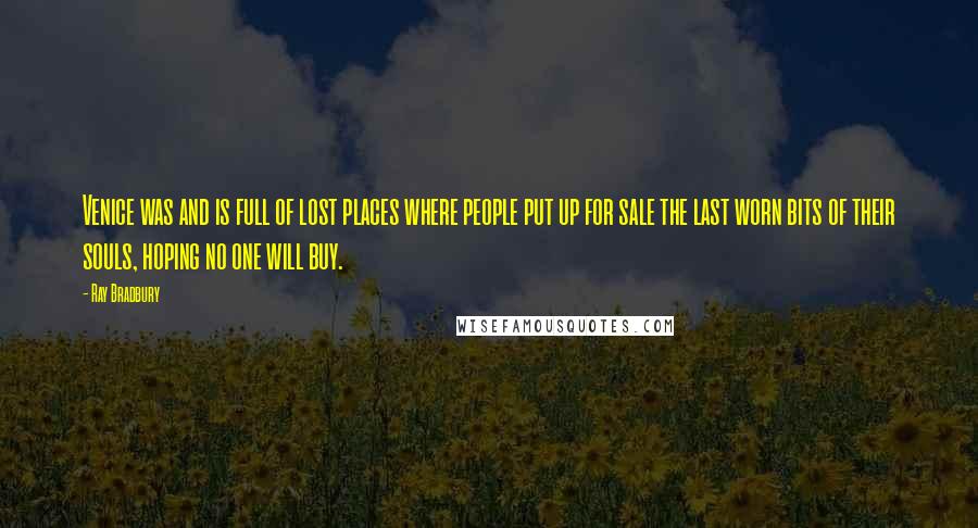 Ray Bradbury Quotes: Venice was and is full of lost places where people put up for sale the last worn bits of their souls, hoping no one will buy.