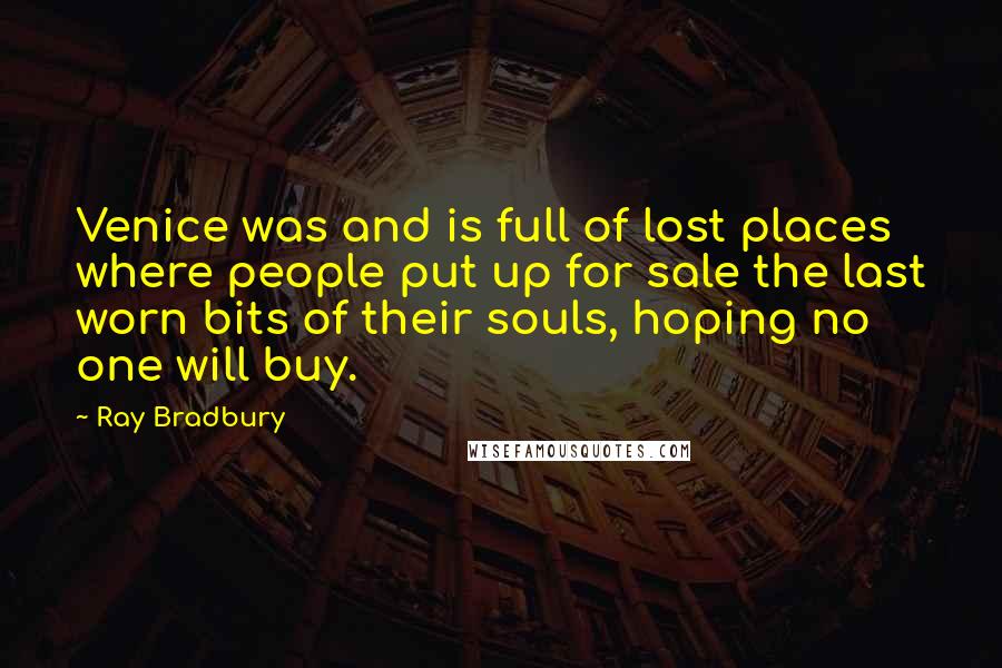 Ray Bradbury Quotes: Venice was and is full of lost places where people put up for sale the last worn bits of their souls, hoping no one will buy.