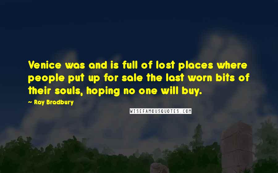 Ray Bradbury Quotes: Venice was and is full of lost places where people put up for sale the last worn bits of their souls, hoping no one will buy.