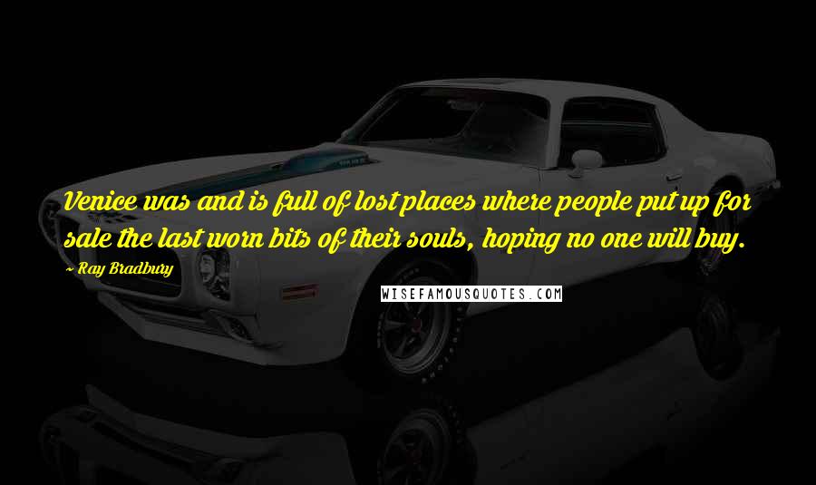 Ray Bradbury Quotes: Venice was and is full of lost places where people put up for sale the last worn bits of their souls, hoping no one will buy.
