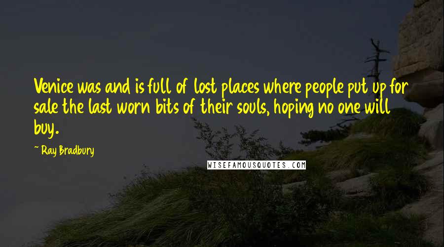 Ray Bradbury Quotes: Venice was and is full of lost places where people put up for sale the last worn bits of their souls, hoping no one will buy.