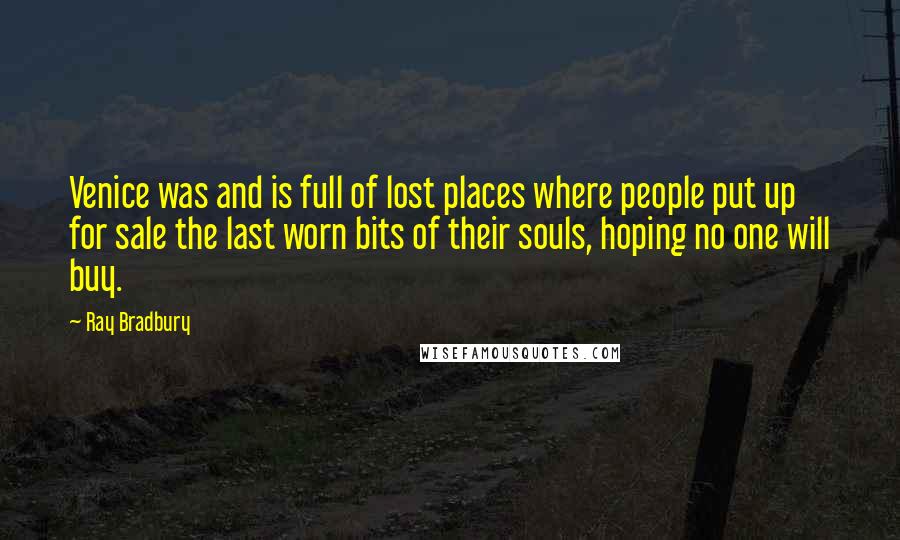 Ray Bradbury Quotes: Venice was and is full of lost places where people put up for sale the last worn bits of their souls, hoping no one will buy.