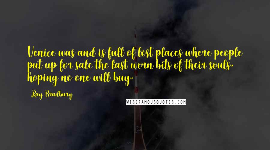 Ray Bradbury Quotes: Venice was and is full of lost places where people put up for sale the last worn bits of their souls, hoping no one will buy.