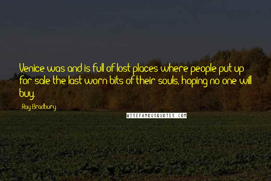 Ray Bradbury Quotes: Venice was and is full of lost places where people put up for sale the last worn bits of their souls, hoping no one will buy.