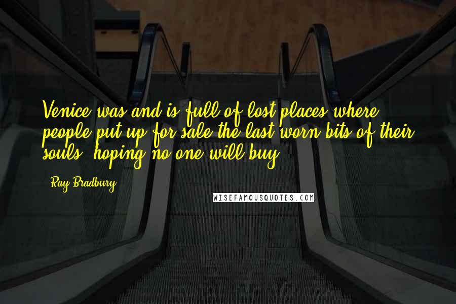 Ray Bradbury Quotes: Venice was and is full of lost places where people put up for sale the last worn bits of their souls, hoping no one will buy.