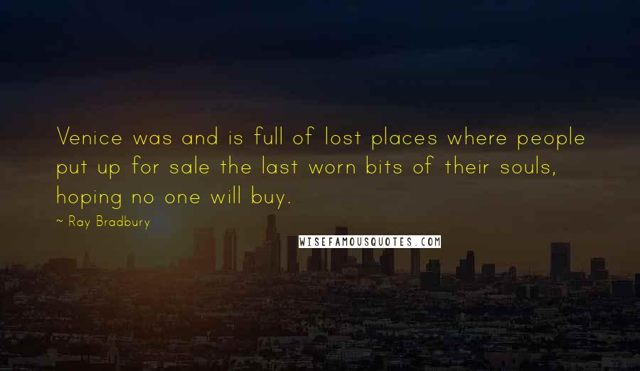 Ray Bradbury Quotes: Venice was and is full of lost places where people put up for sale the last worn bits of their souls, hoping no one will buy.