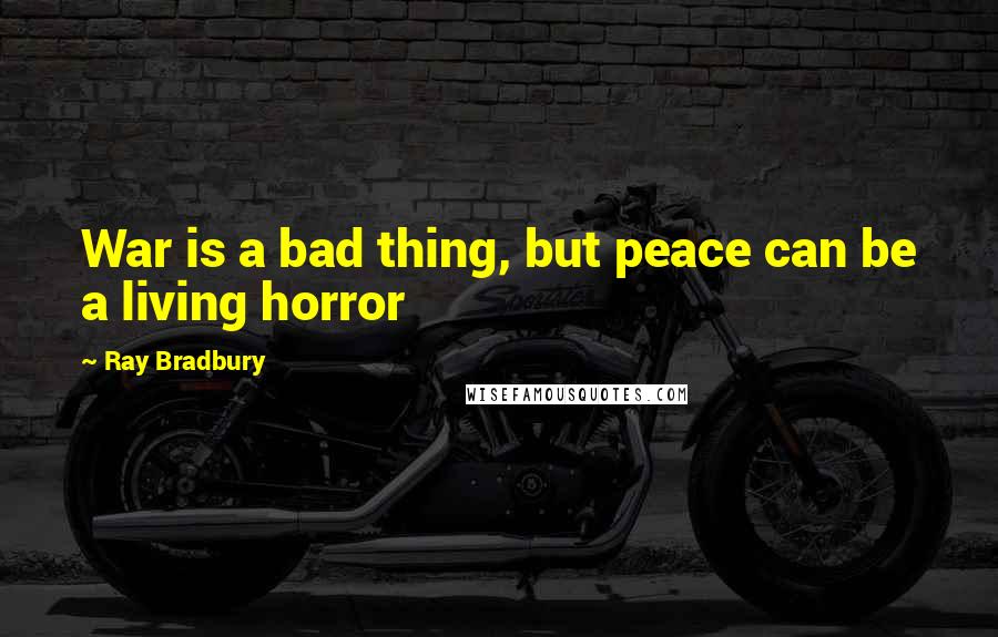 Ray Bradbury Quotes: War is a bad thing, but peace can be a living horror