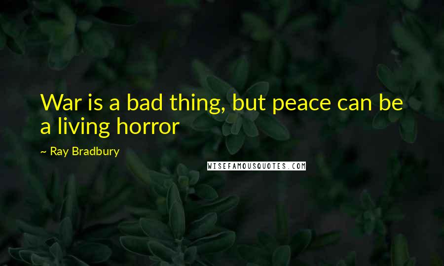 Ray Bradbury Quotes: War is a bad thing, but peace can be a living horror