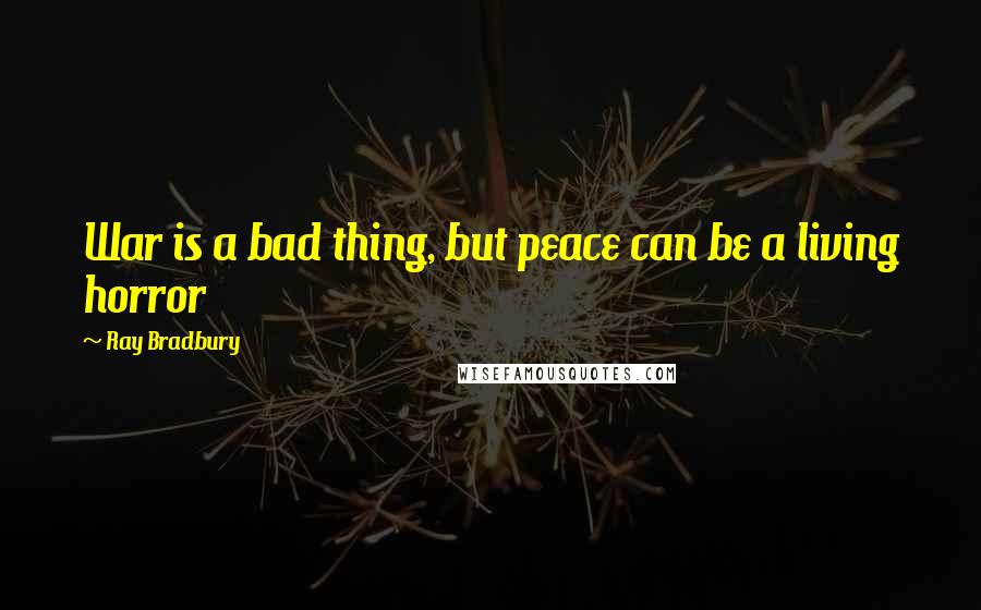 Ray Bradbury Quotes: War is a bad thing, but peace can be a living horror