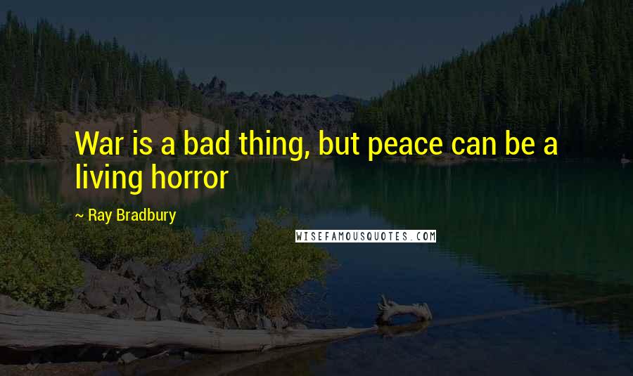 Ray Bradbury Quotes: War is a bad thing, but peace can be a living horror